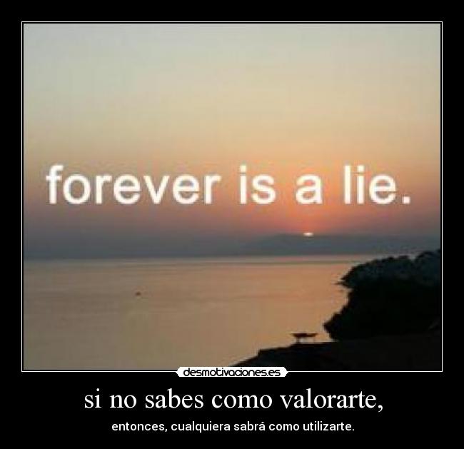 si no sabes como valorarte, - entonces, cualquiera sabrá como utilizarte.