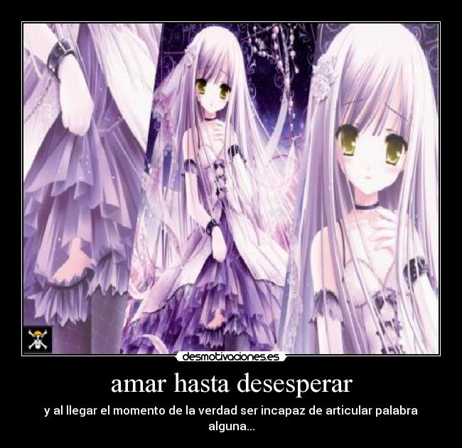 amar hasta desesperar - y al llegar el momento de la verdad ser incapaz de articular palabra alguna...