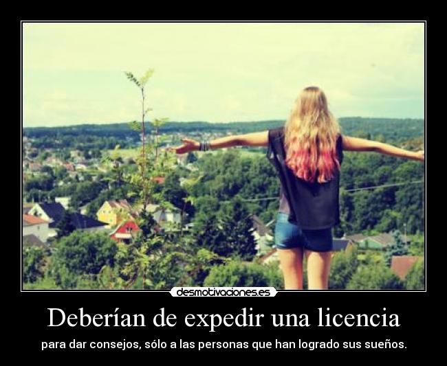 Deberían de expedir una licencia - para dar consejos, sólo a las personas que han logrado sus sueños.