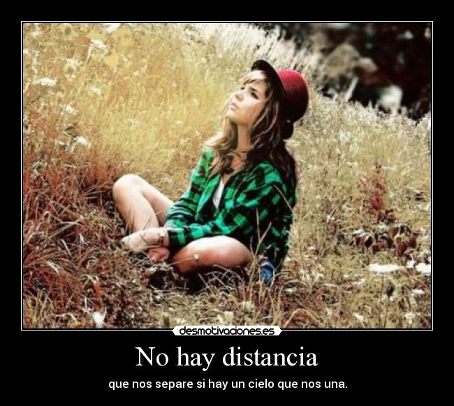No hay distancia - que nos separe si hay un cielo que nos una.