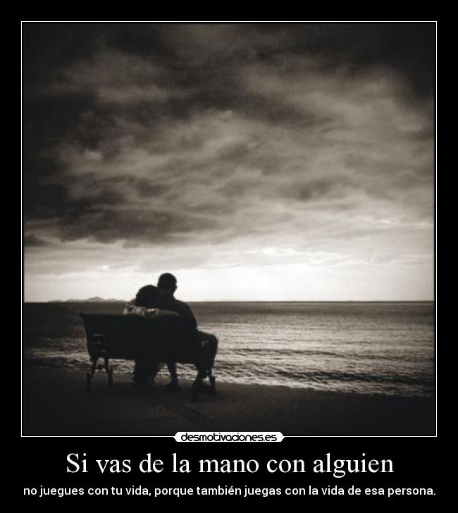 Si vas de la mano con alguien - no juegues con tu vida, porque también juegas con la vida de esa persona.