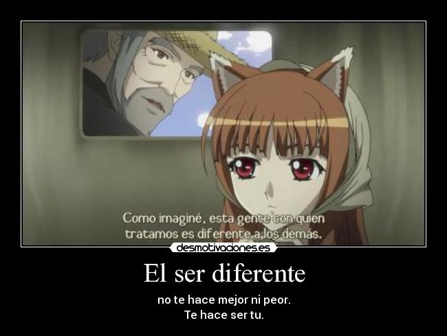 El ser diferente - no te hace mejor ni peor.
Te hace ser tu.