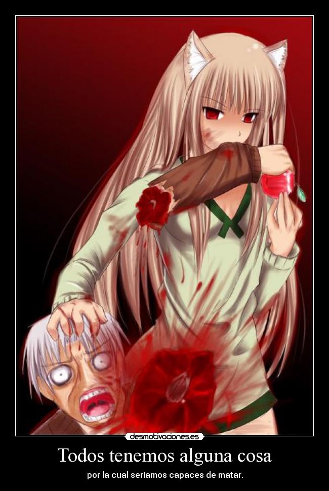 Todos tenemos alguna cosa - por la cual seríamos capaces de matar.