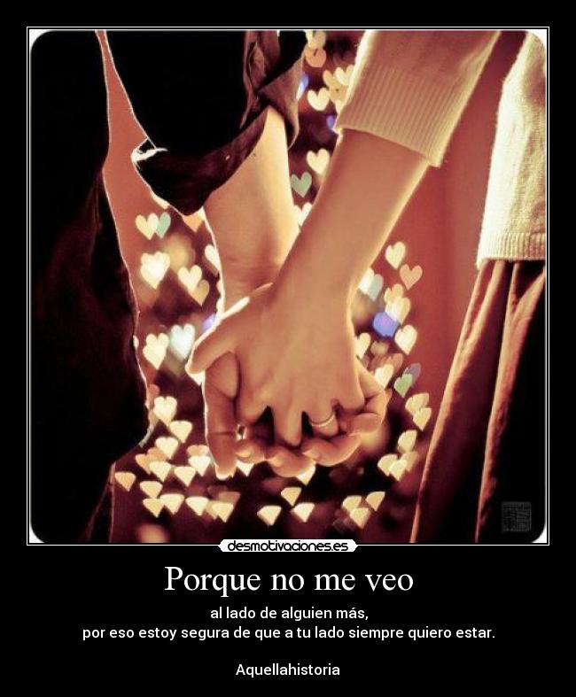 Porque no me veo - al lado de alguien más,
por eso estoy segura de que a tu lado siempre quiero estar.
♥
Aquellahistoria