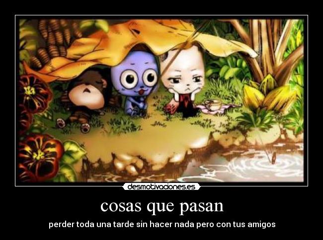 cosas que pasan - perder toda una tarde sin hacer nada pero con tus amigos