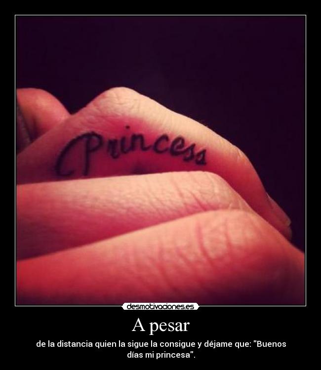 A pesar - de la distancia quien la sigue la consigue y déjame que: Buenos días mi princesa.