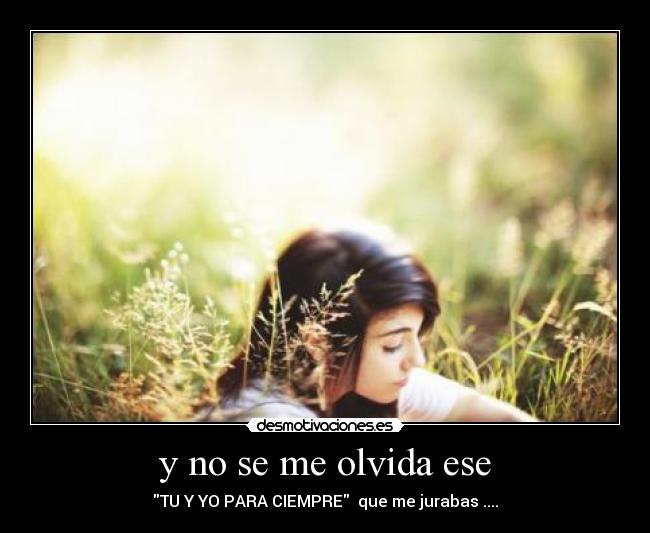 y no se me olvida ese - TU Y YO PARA CIEMPRE que me jurabas ....
