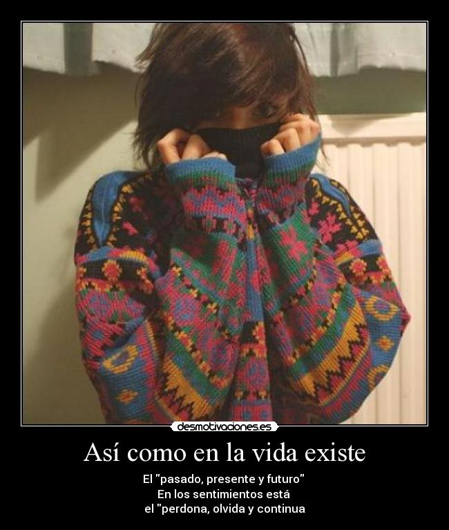 Así como en la vida existe - El pasado, presente y futuro
En los sentimientos está
el perdona, olvida y continua