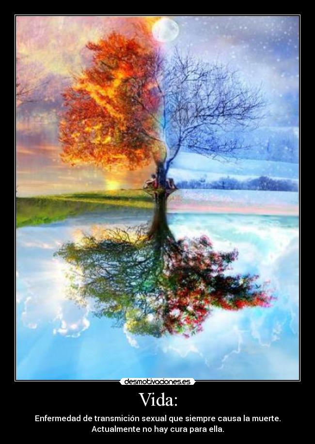 Vida: - Enfermedad de transmición sexual que siempre causa la muerte.
Actualmente no hay cura para ella.