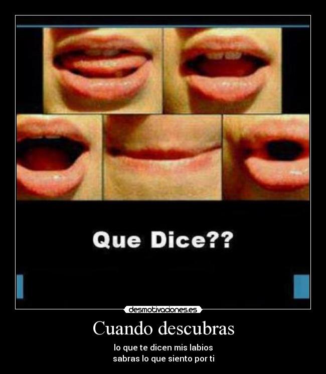 Cuando descubras - lo que te dicen mis labios
sabras lo que siento por ti