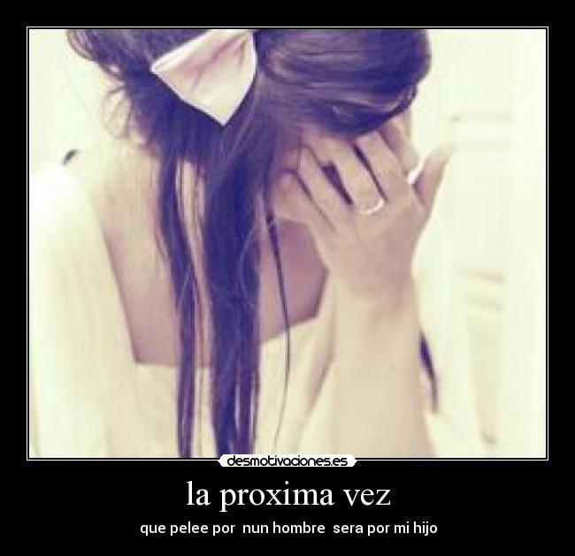 la proxima vez - que pelee por  nun hombre  sera por mi hijo