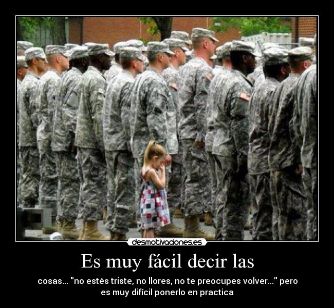 Es muy fácil decir las - cosas... no estés triste, no llores, no te preocupes volver... pero
es muy difícil ponerlo en practica