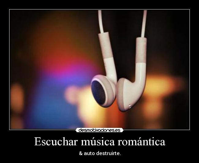 Escuchar música romántica - & auto destruirte.