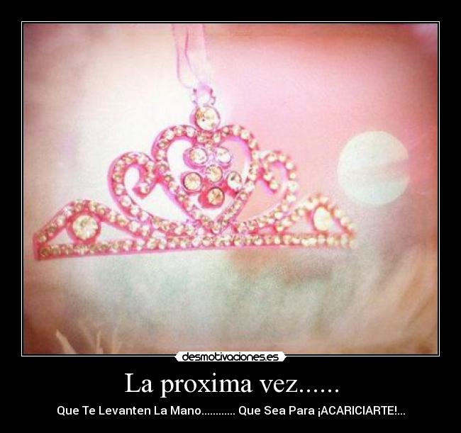 La proxima vez...... - Que Te Levanten La Mano............ Que Sea Para ¡ACARICIARTE!...