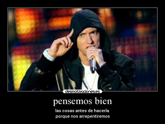 pensemos bien - las cosas antes de hacerla 
porque nos arrepentiremos