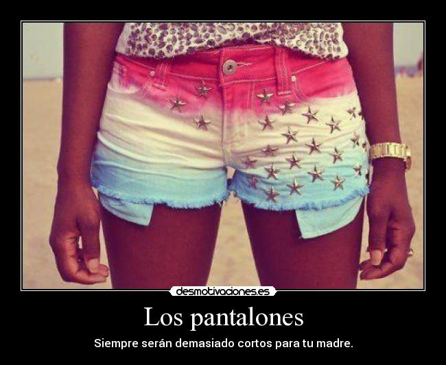 Los pantalones - Siempre serán demasiado cortos para tu madre.