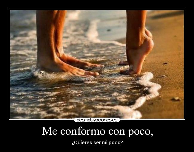 Me conformo con poco, - ¿Quieres ser mi poco?