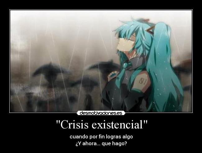 Crisis existencial - cuando por fin logras algo
¿Y ahora... que hago?