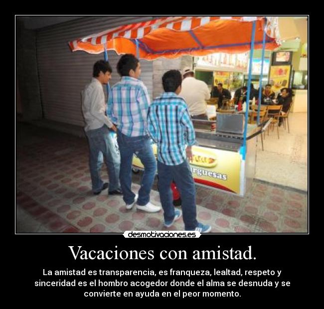 Vacaciones con amistad. - La amistad es transparencia, es franqueza, lealtad, respeto y
sinceridad es el hombro acogedor donde el alma se desnuda y se
convierte en ayuda en el peor momento.