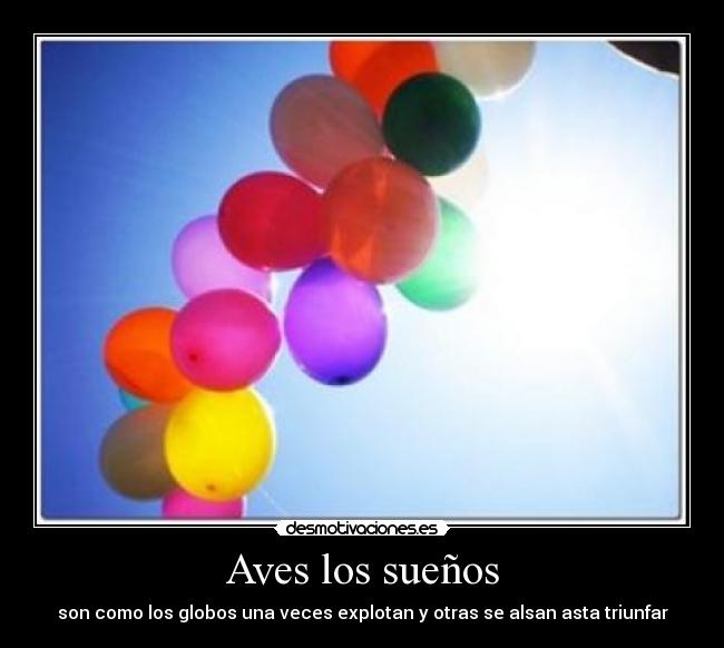 Aves los sueños - son como los globos una veces explotan y otras se alsan asta triunfar