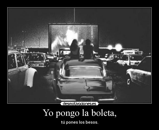 Yo pongo la boleta, - tú pones los besos.