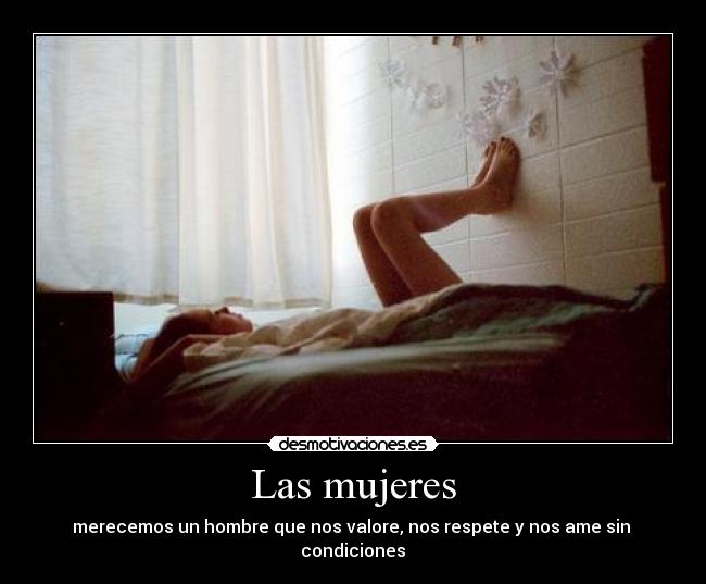 Las mujeres - merecemos un hombre que nos valore, nos respete y nos ame sin condiciones♥