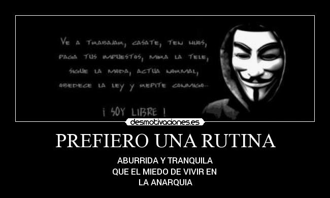 PREFIERO UNA RUTINA - ABURRIDA Y TRANQUILA
QUE EL MIEDO DE VIVIR EN 
LA ANARQUIA