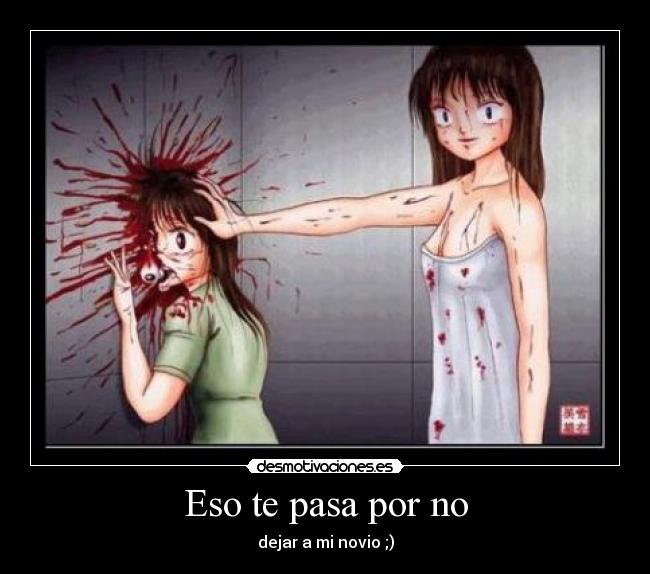 Eso te pasa por no - dejar a mi novio ;)