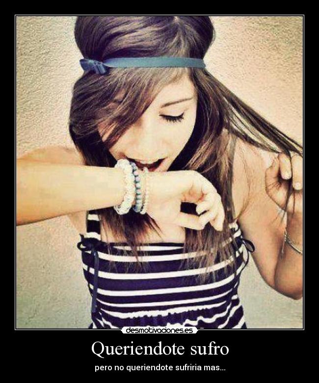 Queriendote sufro - pero no queriendote sufriria mas...