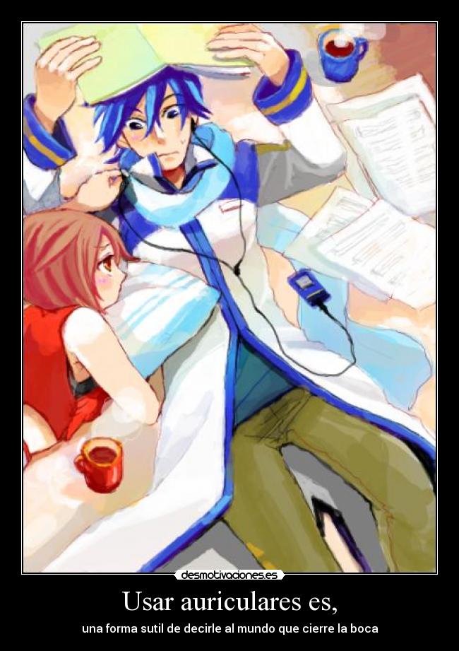 Usar auriculares es, - una forma sutil de decirle al mundo que cierre la boca
