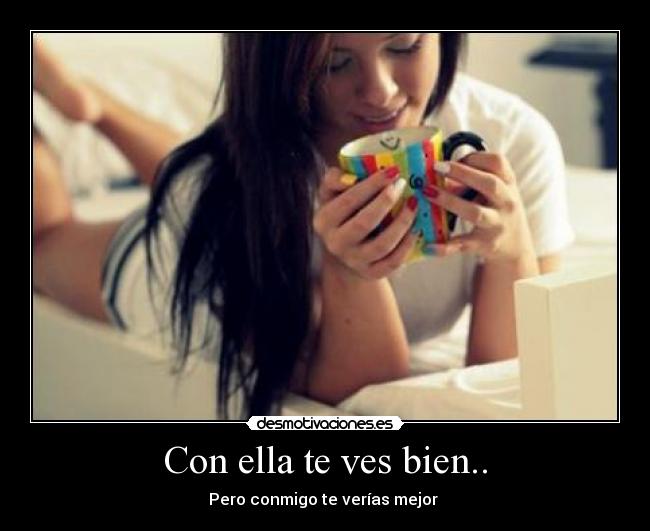 Con ella te ves bien.. - Pero conmigo te verías mejor ♥