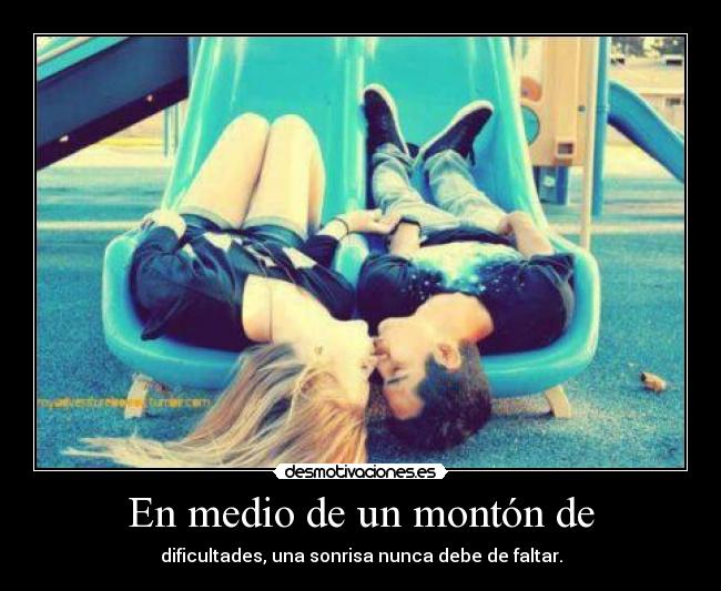 En medio de un montón de - dificultades, una sonrisa nunca debe de faltar.