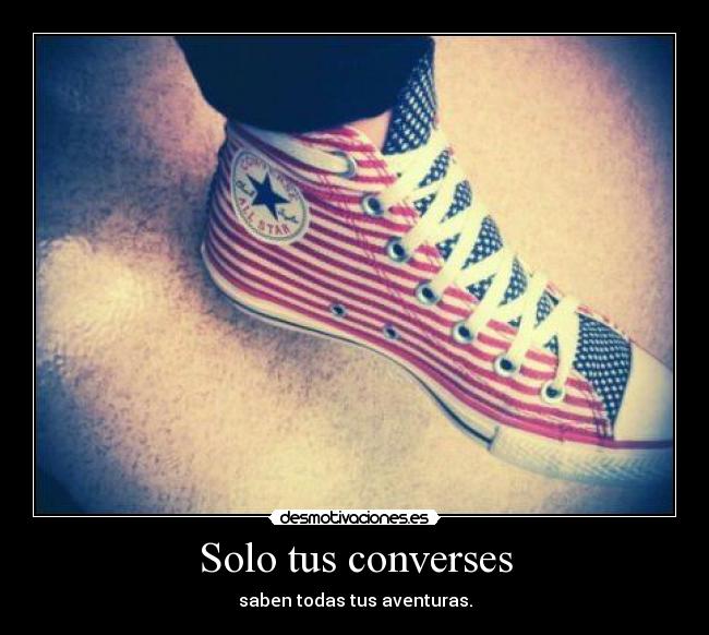 Solo tus converses - saben todas tus aventuras.