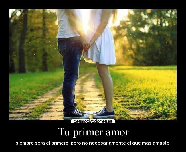 Tu primer amor - siempre sera el primero, pero no necesariamente el que mas amaste ♥