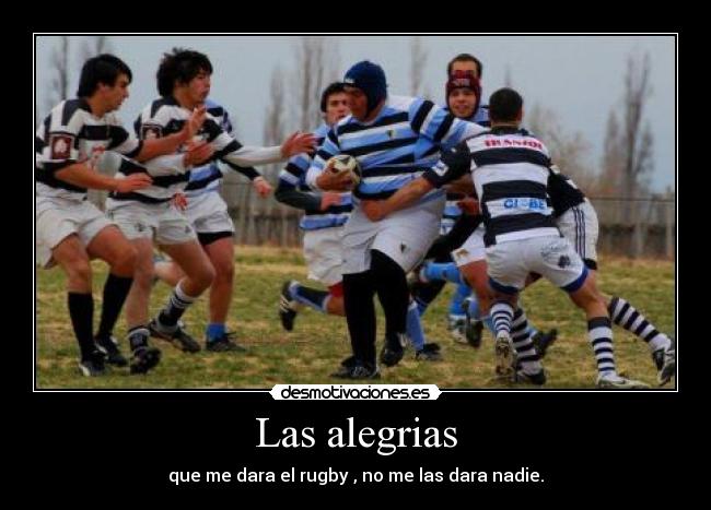 Las alegrias - que me dara el rugby , no me las dara nadie.
