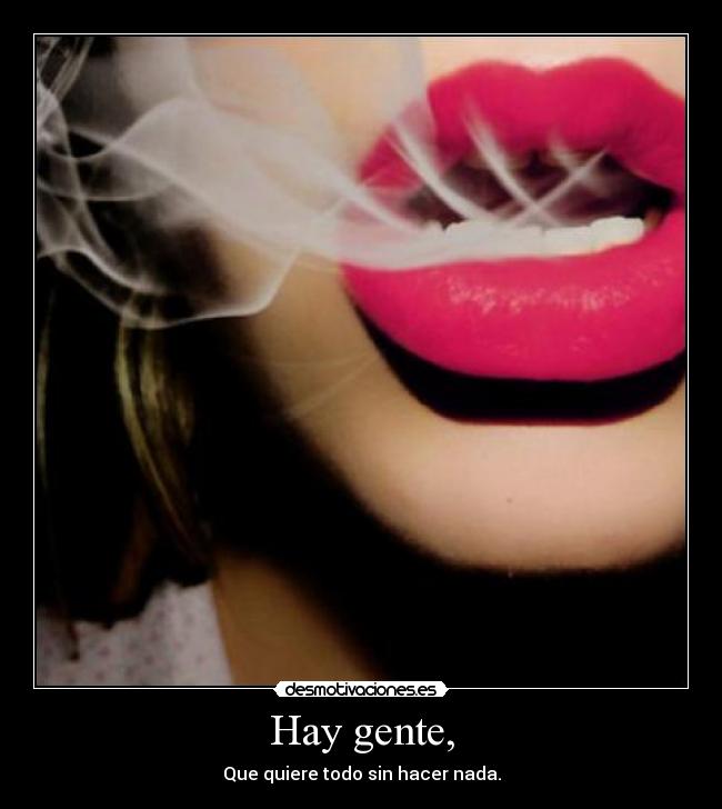 Hay gente, - Que quiere todo sin hacer nada.