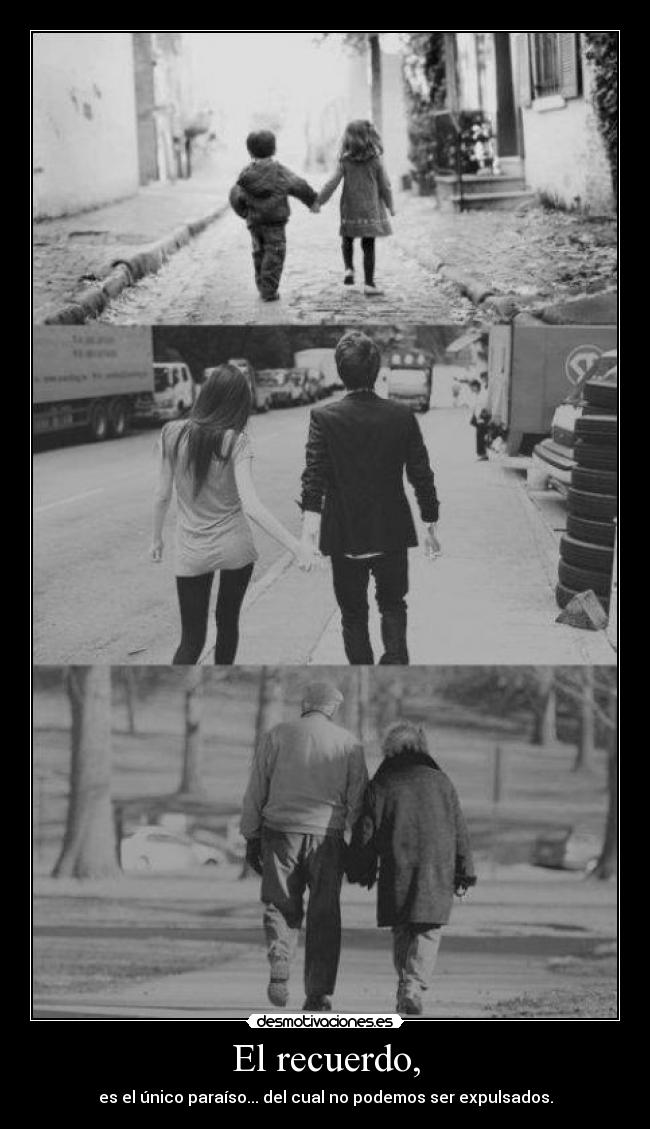 El recuerdo, - es el único paraíso... del cual no podemos ser expulsados.
