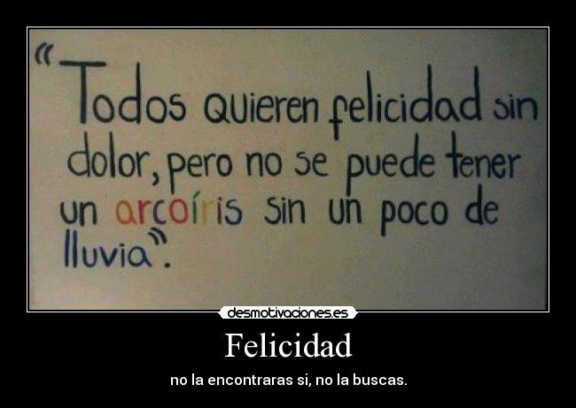 Felicidad - no la encontraras si, no la buscas.