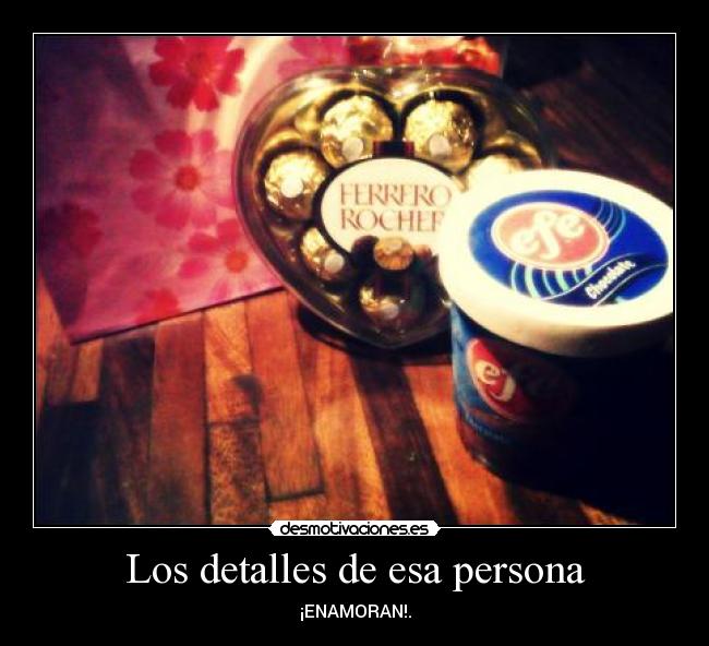 Los detalles de esa persona - ¡ENAMORAN!.