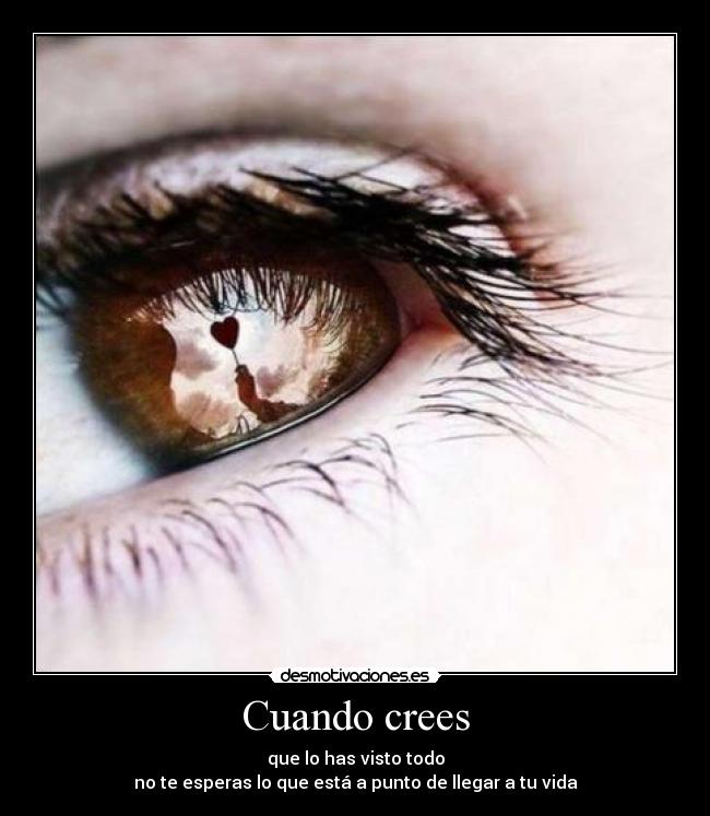 Cuando crees - que lo has visto todo
no te esperas lo que está a punto de llegar a tu vida