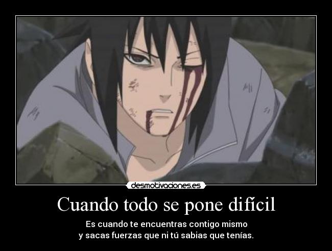 Cuando todo se pone difícil - Es cuando te encuentras contigo mismo
y sacas fuerzas que ni tú sabias que tenías.