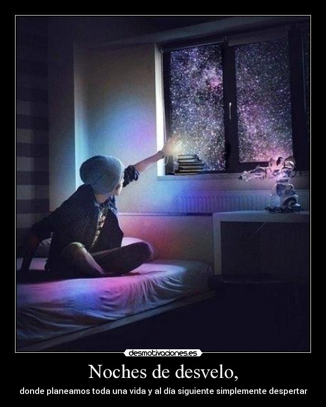 Noches de desvelo, - donde planeamos toda una vida y al día siguiente simplemente despertar