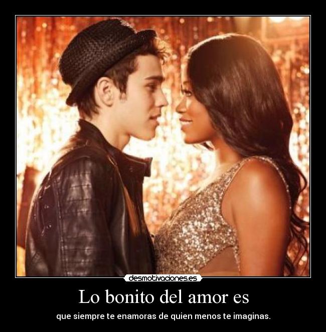 Lo bonito del amor es - que siempre te enamoras de quien menos te imaginas.