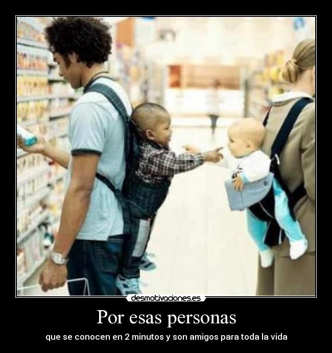 Por esas personas - que se conocen en 2 minutos y son amigos para toda la vida