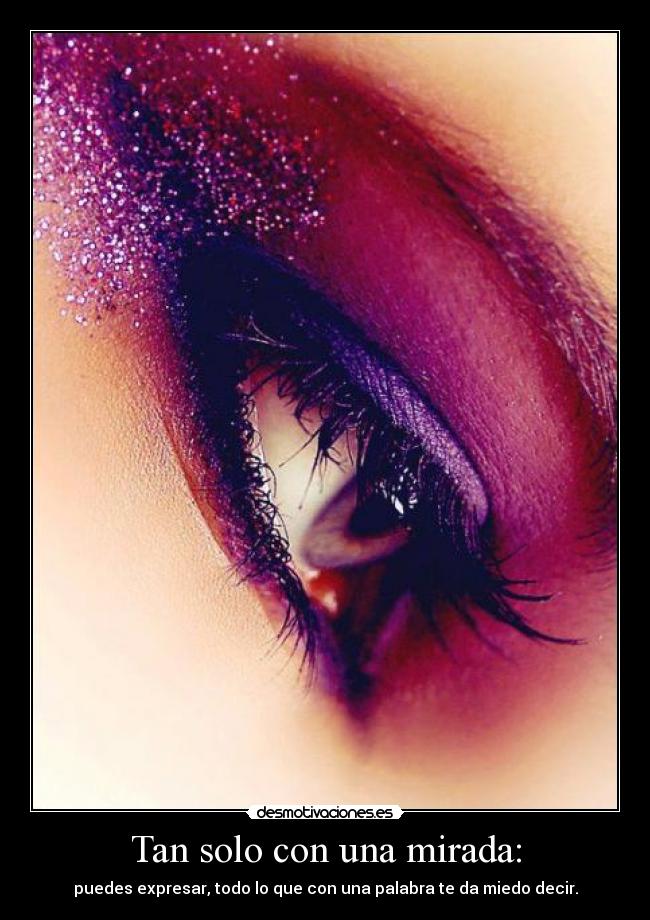 Tan solo con una mirada: - puedes expresar, todo lo que con una palabra te da miedo decir.