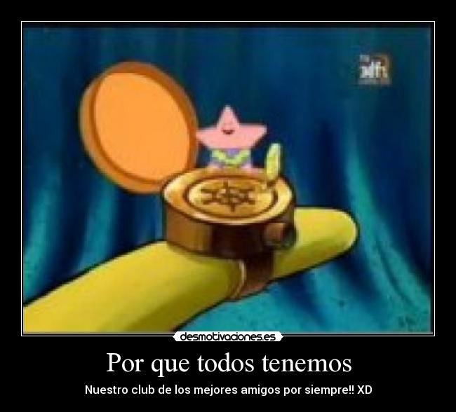 Por que todos tenemos - Nuestro club de los mejores amigos por siempre!! XD