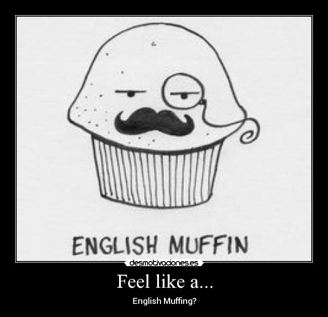 Feel like a... - English Muffing?