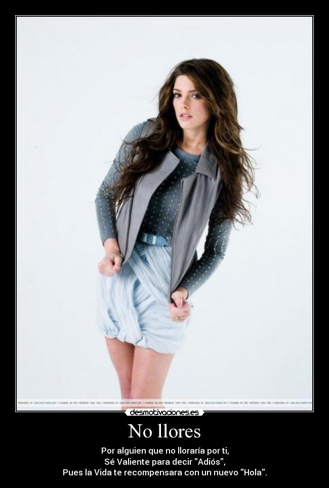 No llores - Por alguien que no lloraría por ti,
Sé Valiente para decir Adiós,
Pues la Vida te recompensara con un nuevo Hola.