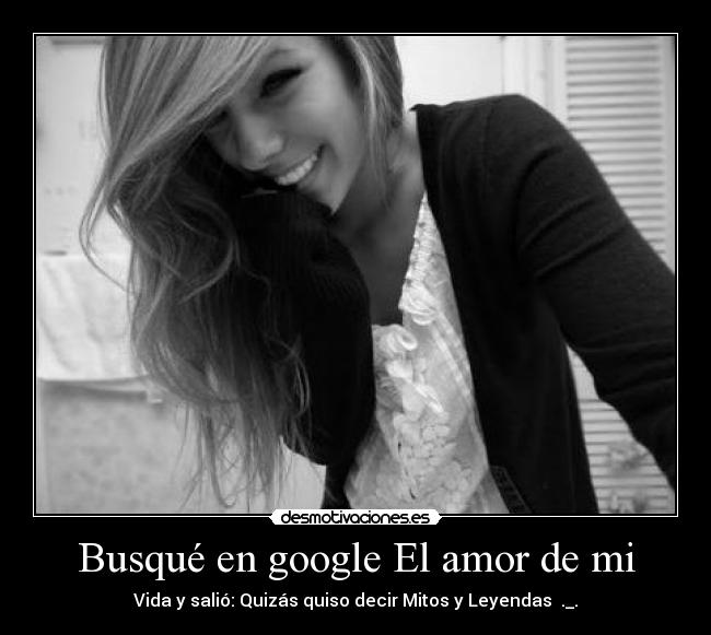 Busqué en google El amor de mi - Vida y salió: Quizás quiso decir Mitos y Leyendas ._.