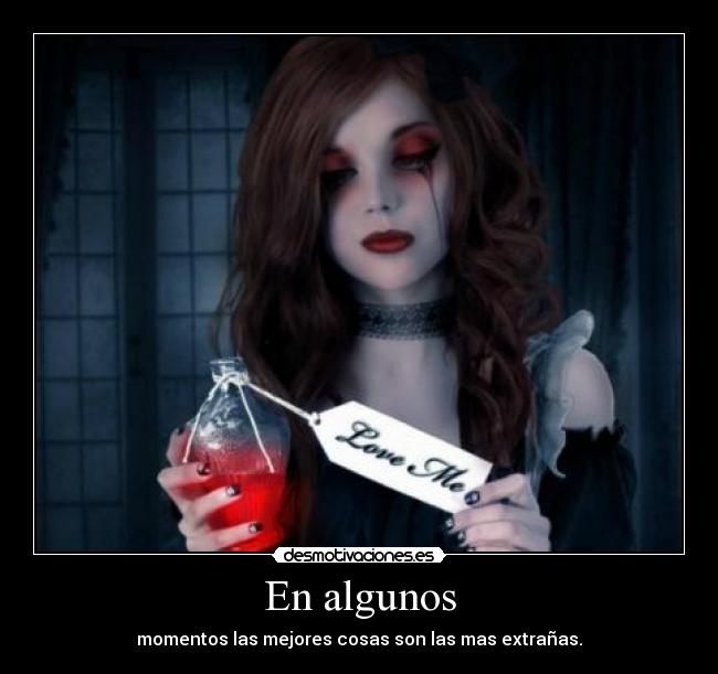 En algunos - momentos las mejores cosas son las mas extrañas.